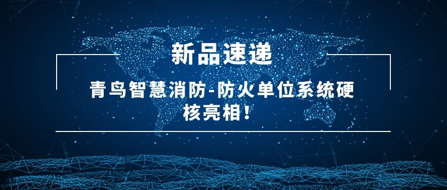 新品快递 | 青鸟智慧消防-防火单元系统硬核亮相！