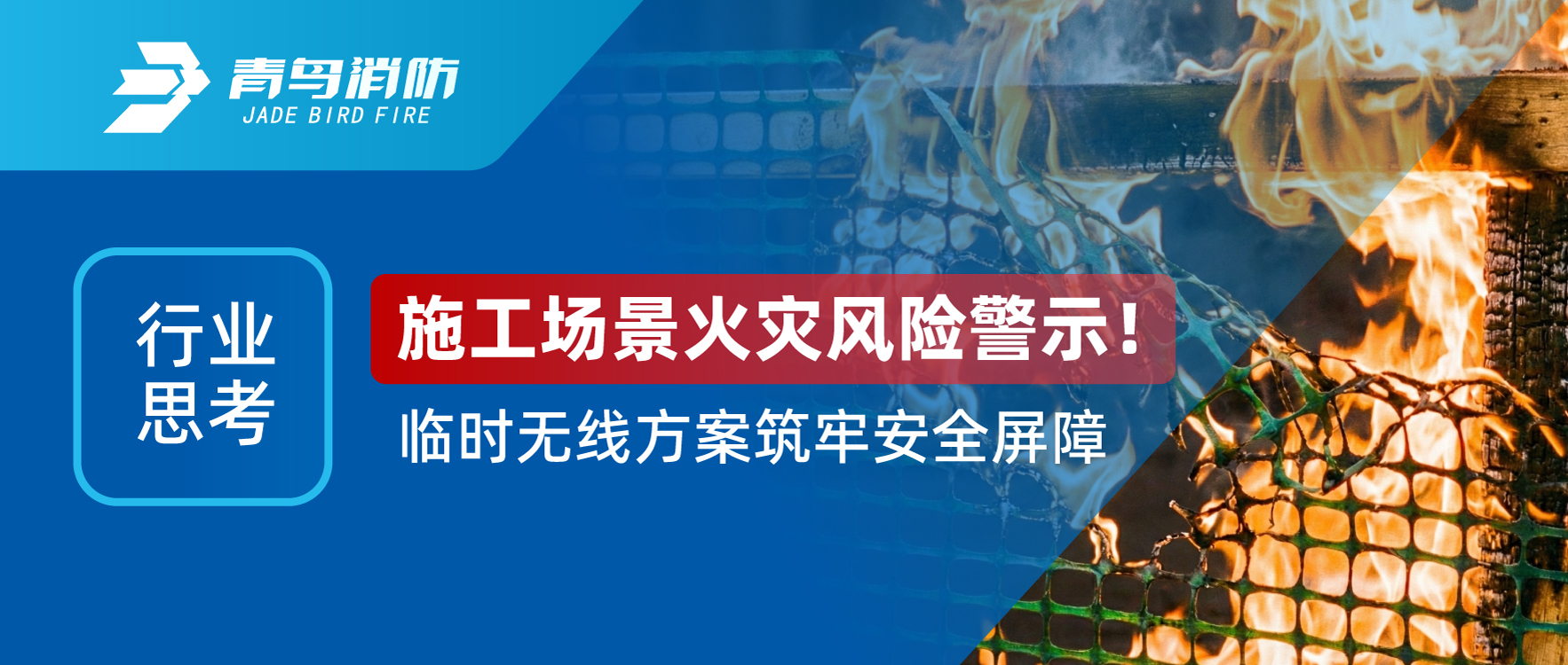 行业思虑 | 施工厂景火警风险警示！一时无线规划筑牢安全樊篱